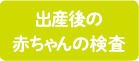 出産後の赤ちゃんの検査