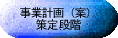 事業計画(案)策定段階 (GIF 3.29KB)