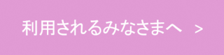 利用されるみなさまへのページ