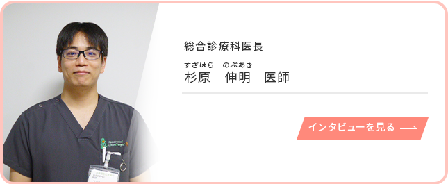 総合診療科医長 杉原伸明 医師のインタビューを見る