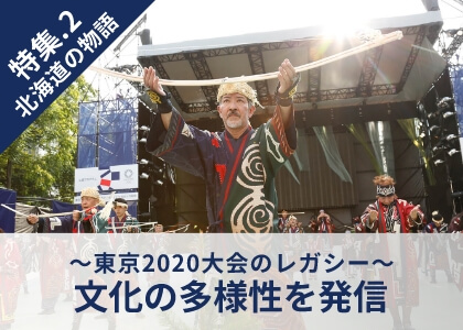特集.2 北海道の物語 ～東京2020大会のレガシー～文化の多様性を発信