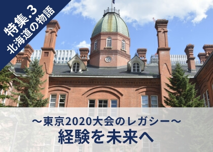 特集.3 北海道の物語 ～東京2020大会のレガシー～経験を未来へ